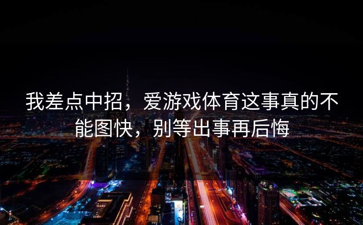 我差点中招，爱游戏体育这事真的不能图快，别等出事再后悔