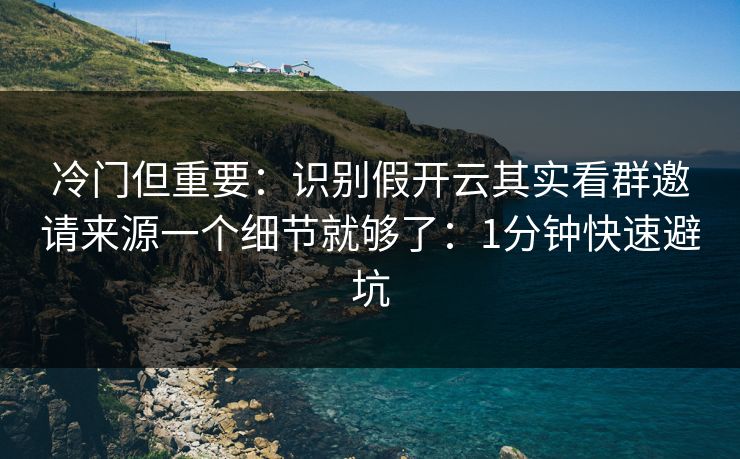 冷门但重要:识别假开云其实看群邀请来源一个细节就够了:1分钟快速避坑 冷门但重要:识别假开云其实看群邀请来源一个细节就够了:1分钟快速避坑