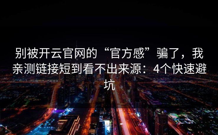 别被开云官网的“官方感”骗了,我亲测链接短到看不出来源:4个快速避坑 别被开云官网的“官方感”骗了,我亲测链接短到看不出来源:4个快速避坑