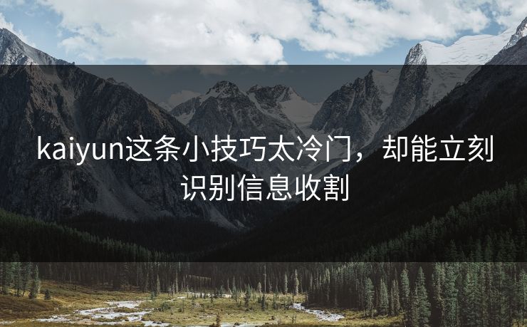 kaiyun这条小技巧太冷门，却能立刻识别信息收割