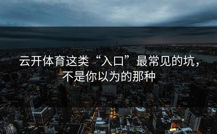 云开体育这类“入口”最常见的坑,不是你以为的那种 云开体育这类“入口”最常见的坑,不是你以为的那种