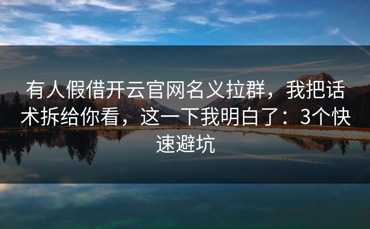 有人假借开云官网名义拉群，我把话术拆给你看，这一下我明白了：3个快速避坑