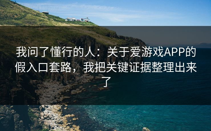我问了懂行的人：关于爱游戏APP的假入口套路，我把关键证据整理出来了
