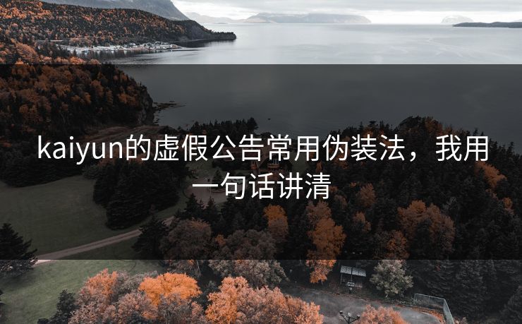 kaiyun的虚假公告常用伪装法，我用一句话讲清