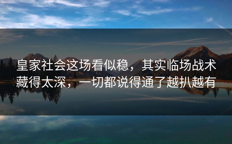 皇家社会这场看似稳，其实临场战术藏得太深，一切都说得通了越扒越有