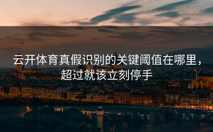 云开体育真假识别的关键阈值在哪里，超过就该立刻停手