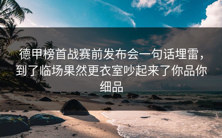 德甲榜首战赛前发布会一句话埋雷，到了临场果然更衣室吵起来了你品你细品