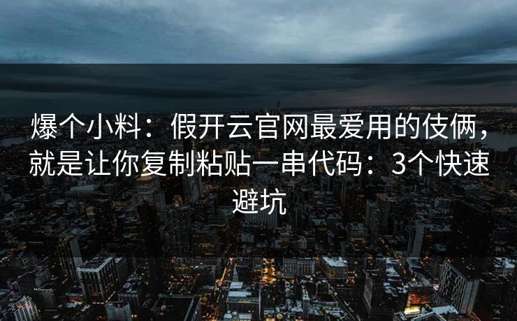 爆个小料：假开云官网最爱用的伎俩，就是让你复制粘贴一串代码：3个快速避坑