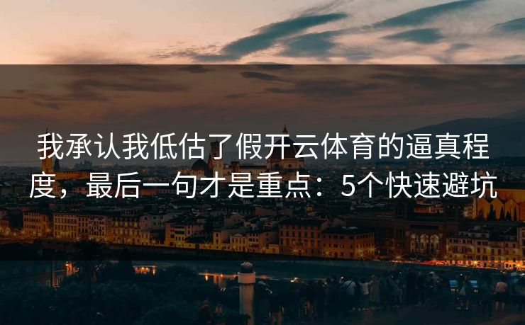 我承认我低估了假开云体育的逼真程度，最后一句才是重点：5个快速避坑
