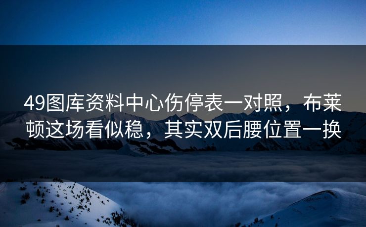 49图库资料中心伤停表一对照，布莱顿这场看似稳，其实双后腰位置一换