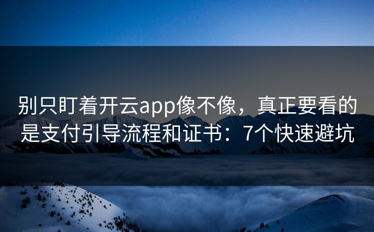 别只盯着开云app像不像，真正要看的是支付引导流程和证书：7个快速避坑