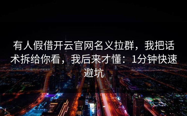 有人假借开云官网名义拉群，我把话术拆给你看，我后来才懂：1分钟快速避坑