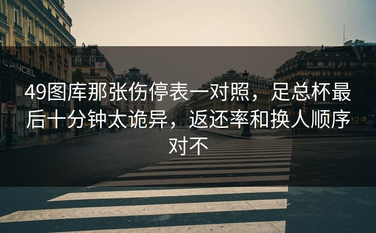 49图库那张伤停表一对照，足总杯最后十分钟太诡异，返还率和换人顺序对不
