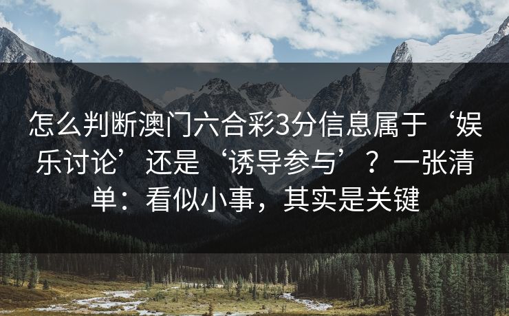 怎么判断澳门六合彩3分信息属于‘娱乐讨论’还是‘诱导参与’？一张清单：看似小事，其实是关键